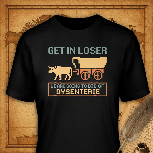 Get in Loser, We're going to die of dysenterie T-Shirt-T-Shirt-My Store-Black-S-Ink and Empire