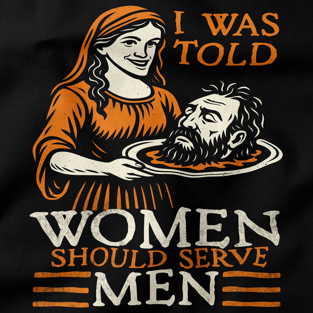 T-shirt design with a graphic of a woman holding a head and text 'I was told women should serve men' on a black background.