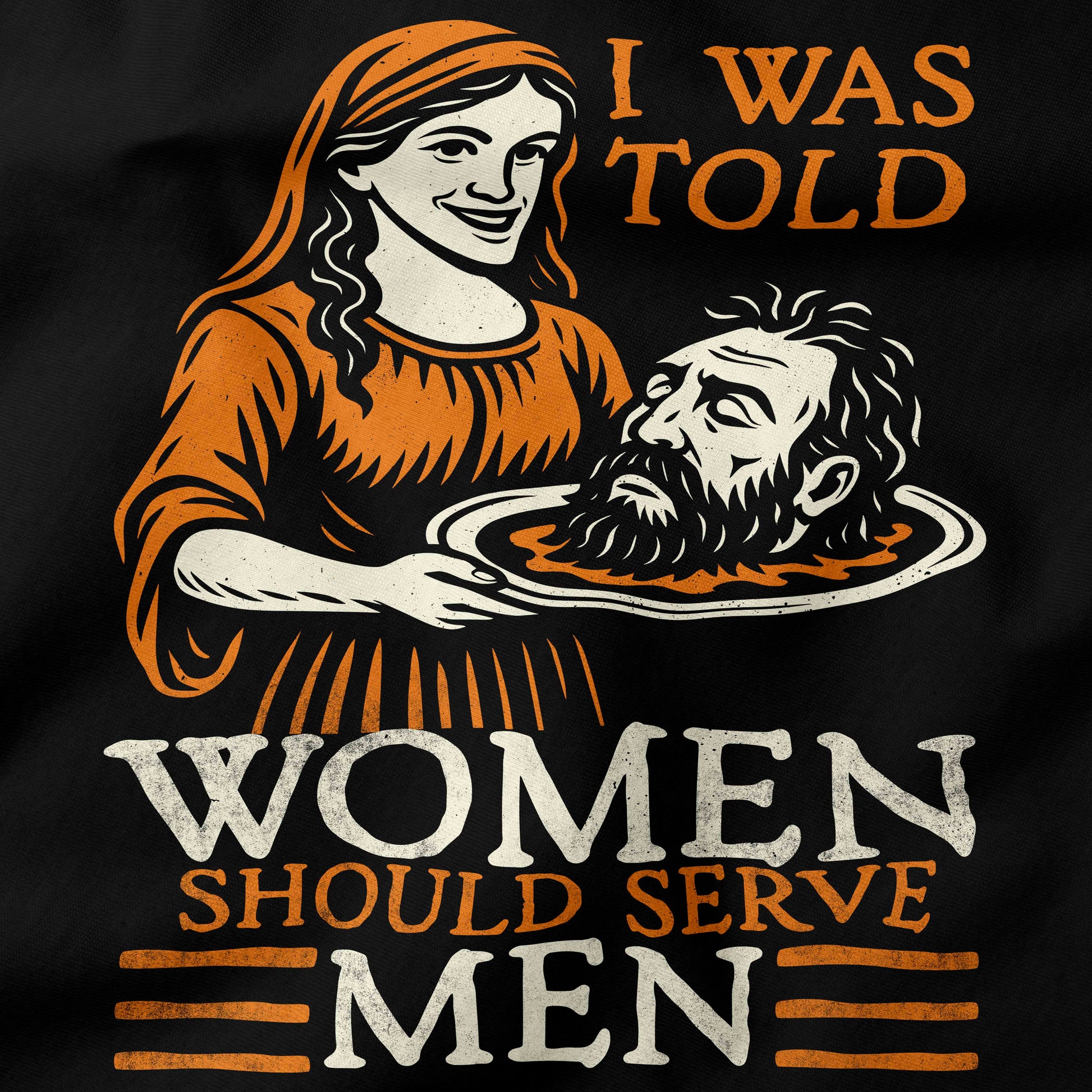 T-shirt design with a graphic of a woman holding a head and text 'I was told women should serve men' on a black background.