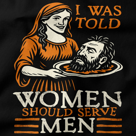 T-shirt design with a graphic of a woman holding a head and text 'I was told women should serve men' on a black background.